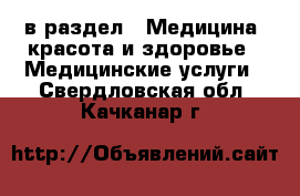  в раздел : Медицина, красота и здоровье » Медицинские услуги . Свердловская обл.,Качканар г.